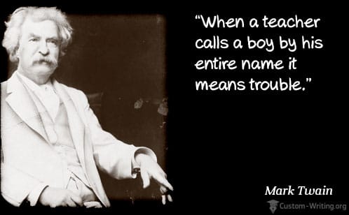 “When a teacher calls a boy in his entire name that means trouble” - Mark Twain.