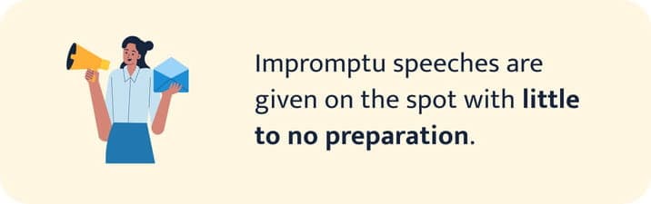Impromptu speeches are given on the spot with little to no preparation.