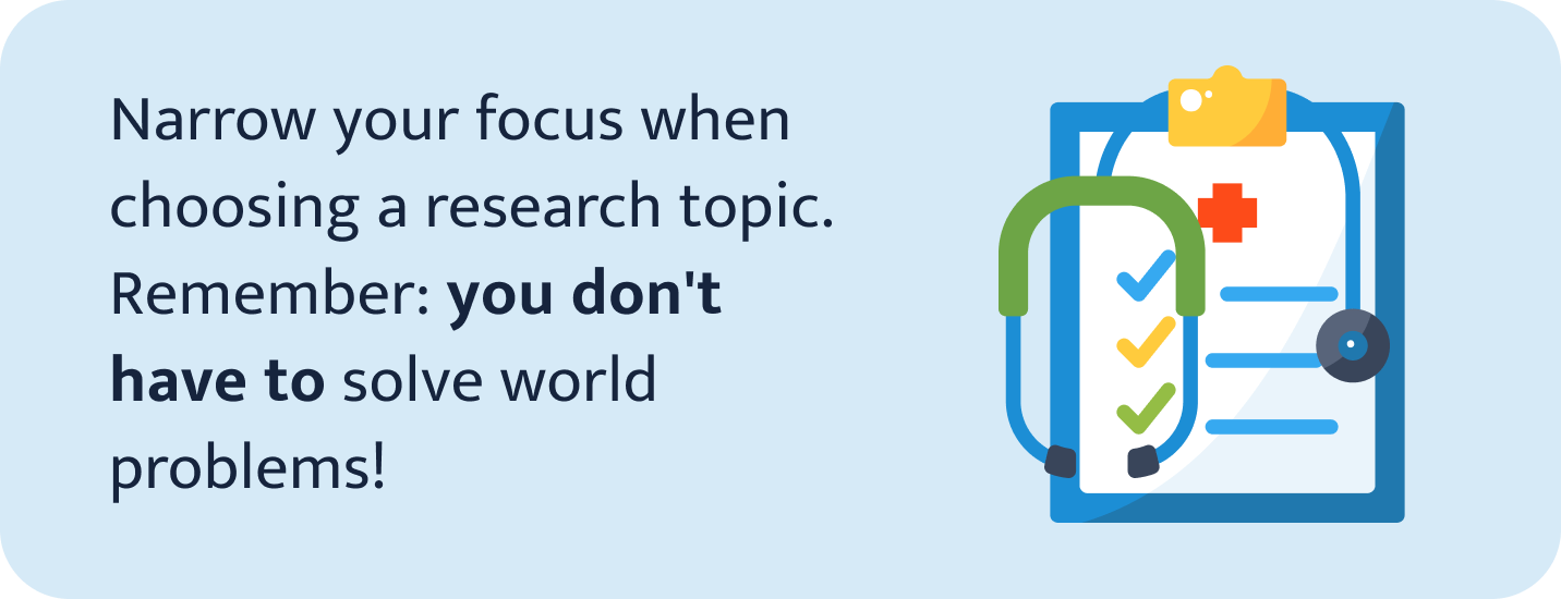 Narrow your focus when choosing a research topic.