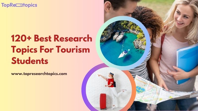 120+ Best Research Topics For Tourism Students