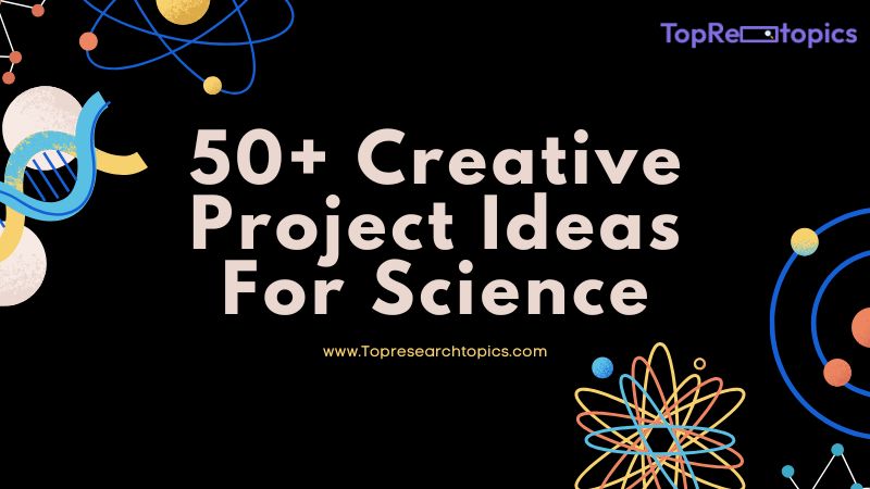 50+ Creative Project Ideas For Science