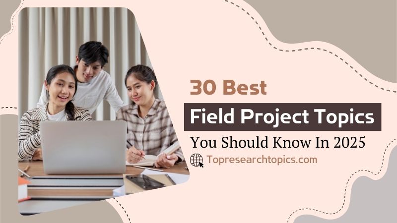 30 Best Field Project Topics You Should Know In 2025