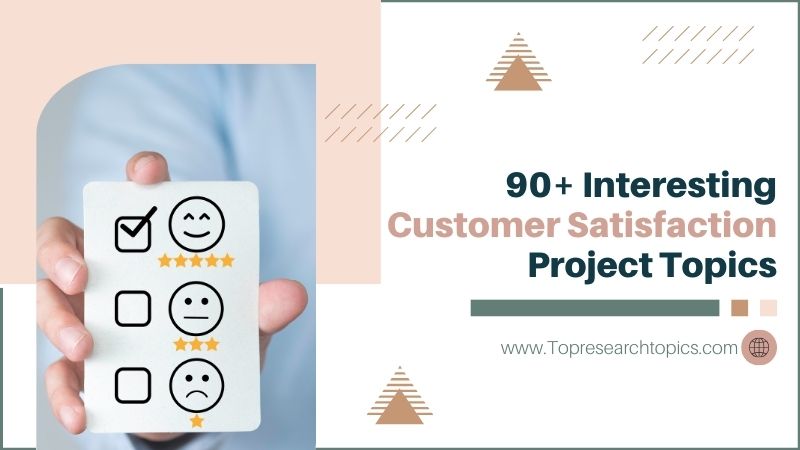 90+ Interesting Customer Satisfaction Project Topics You Should Know